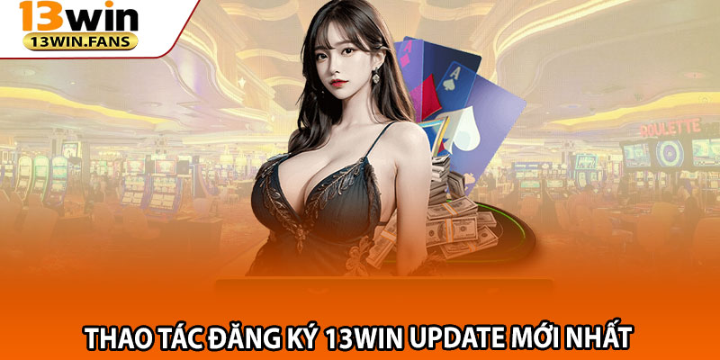 Thao tác đăng ký 13win update mới nhất