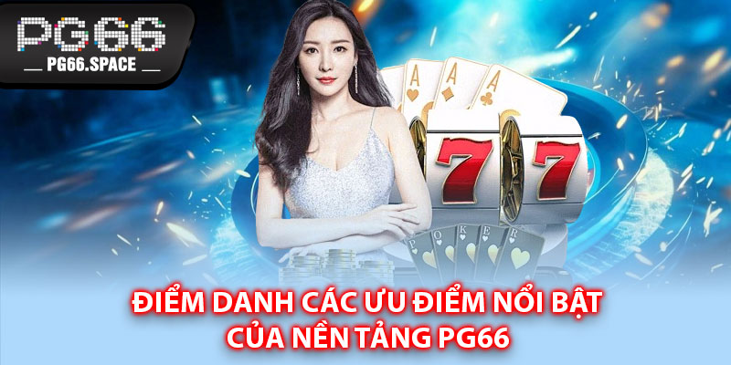 Điểm danh các ưu điểm nổi bật của nền tảng PG66