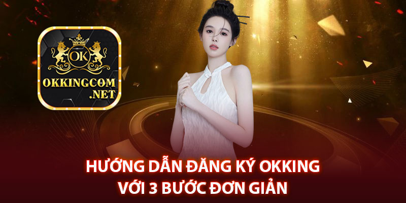 Hướng dẫn đăng ký Okking với 3 bước đơn giản 