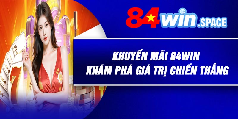 Khuyến Mãi 84Win – Khám Phá Giá Trị Chiến Thắng