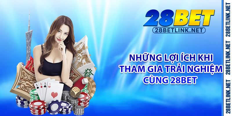 Những lợi ích khi tham gia trải nghiệm cùng 28bet