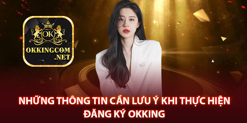 Những thông tin cần lưu ý khi thực hiện đăng ký Okking 