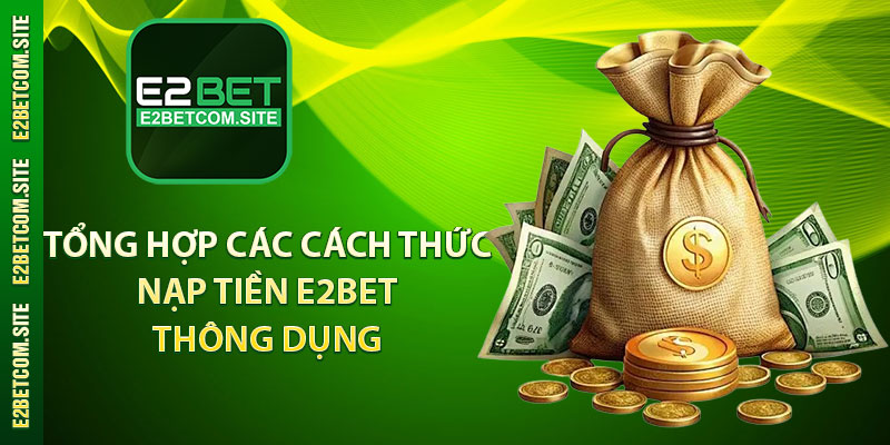 Tổng hợp các cách thức nạp tiền E2bet thông dụng 