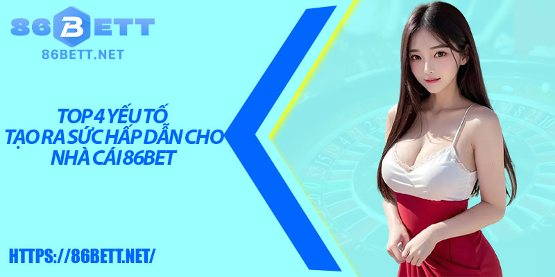 Top 4 yếu tố tạo ra sức hấp dẫn cho nhà cái 86bet