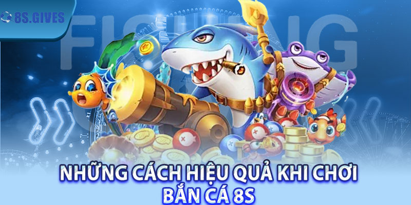 Những Cách Hiệu Quả Khi Chơi Bắn Cá 8S