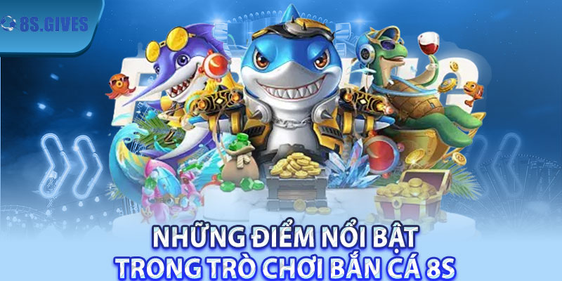 Những Điểm Nổi Bật Trong Trò Chơi Bắn Cá 8S